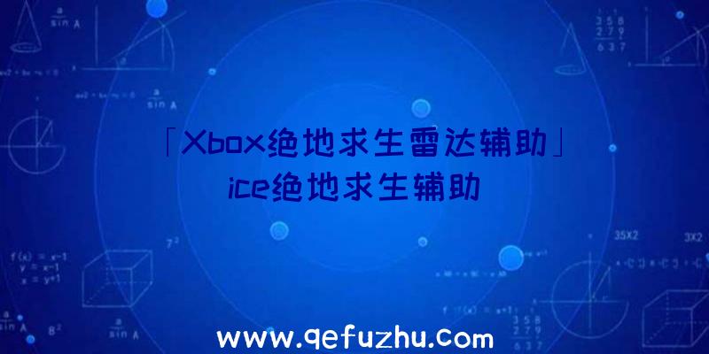 「Xbox绝地求生雷达辅助」|ice绝地求生辅助